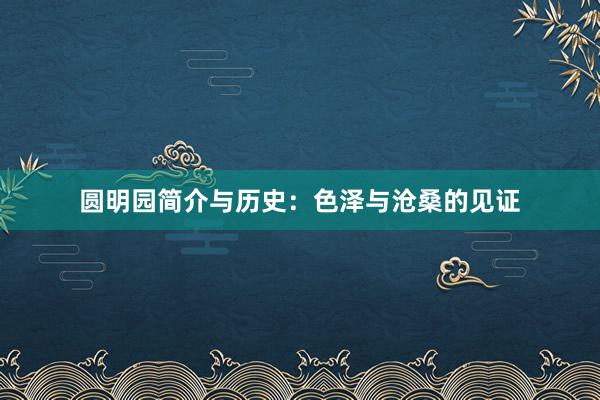 圆明园简介与历史：色泽与沧桑的见证