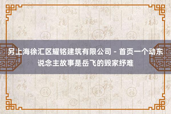 另上海徐汇区耀铭建筑有限公司 - 首页一个动东说念主故事是岳飞的毁家纾难