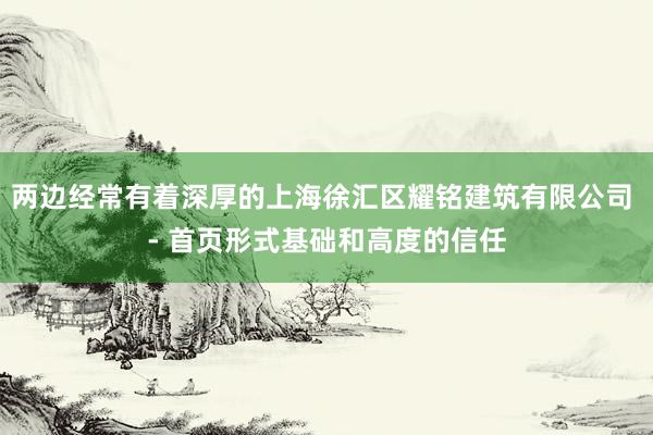 两边经常有着深厚的上海徐汇区耀铭建筑有限公司 - 首页形式基础和高度的信任